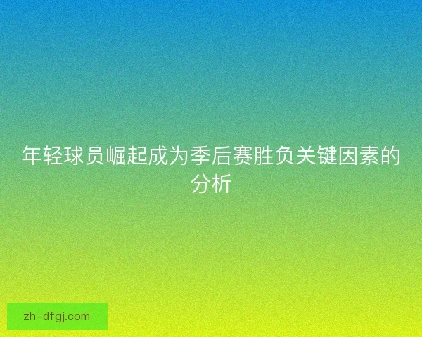 年轻球员崛起成为季后赛胜负关键因素的分析