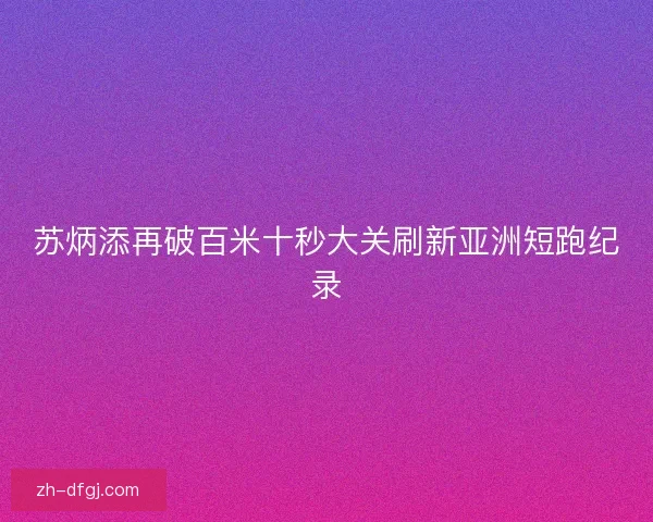 苏炳添再破百米十秒大关刷新亚洲短跑纪录