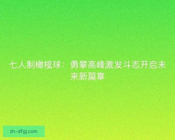 七人制橄榄球：勇攀高峰激发斗志开启未来新篇章