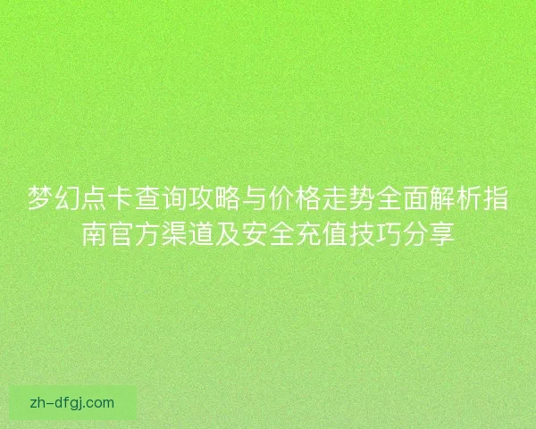 梦幻点卡查询攻略与价格走势全面解析指南官方渠道及安全充值技巧分享